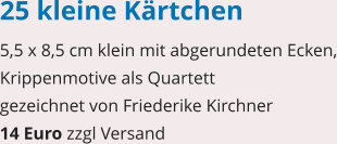 25 kleine Kärtchen 5,5 x 8,5 cm klein mit abgerundeten Ecken, Krippenmotive als Quartett gezeichnet von Friederike Kirchner 14 Euro zzgl Versand