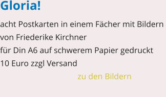 Gloria! acht Postkarten in einem Fächer mit Bildern  von Friederike Kirchner für Din A6 auf schwerem Papier gedruckt  10 Euro zzgl Versand    zu den Bildern