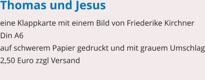 Thomas und Jesus eine Klappkarte mit einem Bild von Friederike Kirchner Din A6 auf schwerem Papier gedruckt und mit grauem Umschlag 2,50 Euro zzgl Versand